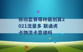 移动套餐哪种最划算2021流量多 联通虎卡物流卡靠谱吗 