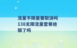 流量不限量要取消吗 138无限流量套餐绝版了吗 