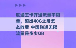 联通王卡开通流量不限量，超出40G之后怎么收费 中国联通无限流量是多少GB 