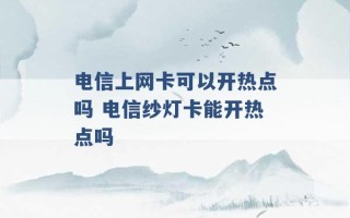 电信上网卡可以开热点吗 电信纱灯卡能开热点吗 