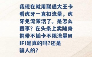 我现在就用联通大王卡看虎牙一直扣流量，虎牙免流激活了。是怎么回事？在头条上卖随身携带不插卡不限流量WIFI是真的吗?还是骗人的？ 