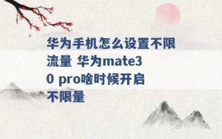 华为手机怎么设置不限流量 华为mate30 pro啥时候开启不限量 