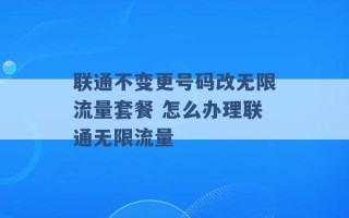 联通不变更号码改无限流量套餐 怎么办理联通无限流量 