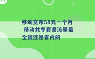 移动宽带58元一个月 移动共享套餐流量是全国还是省内的 