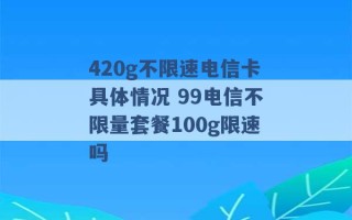 420g不限速电信卡具体情况 99电信不限量套餐100g限速吗 