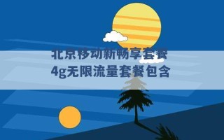 北京移动新畅享套餐 4g无限流量套餐包含 