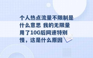 个人热点流量不限制是什么意思 我的无限量用了10G后网速特别慢，这是什么原因 