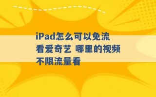 iPad怎么可以免流看爱奇艺 哪里的视频不限流量看 