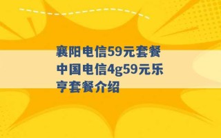 襄阳电信59元套餐 中国电信4g59元乐亨套餐介绍 