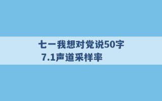 七一我想对党说50字 7.1声道采样率 