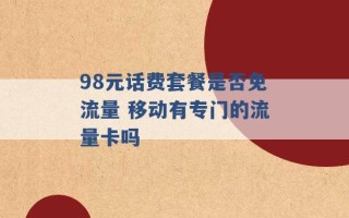 98元话费套餐是否免流量 移动有专门的流量卡吗 