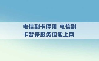 电信副卡停用 电信副卡暂停服务但能上网 