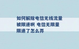 如何解除电信无线流量被限速啊 电信无限量限速了怎么弄 