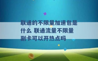 联通的不限量加速包是什么 联通流量不限量副卡可以开热点吗 