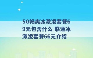 5G畅爽冰激凌套餐69元包含什么 联通冰激凌套餐66元介绍 