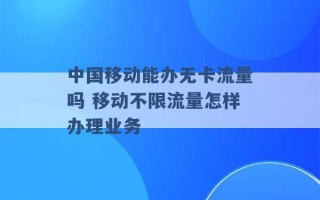 中国移动能办无卡流量吗 移动不限流量怎样办理业务 