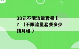 38元不限流量套餐卡？（不限流量套餐多少钱月租 ）