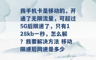 我手机卡是移动的，开通了无限流量，可超过5G后限速了，只有128kb一秒，怎么解？我要解决方法 移动限速后网速是多少 