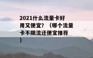 2021什么流量卡好用又便宜？（哪个流量卡不限流还便宜推荐 ）