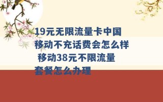 19元无限流量卡中国移动不充话费会怎么样 移动38元不限流量套餐怎么办理 