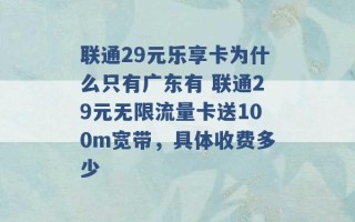 联通29元乐享卡为什么只有广东有 联通29元无限流量卡送100m宽带，具体收费多少 