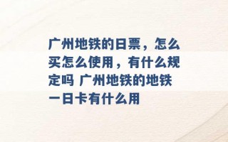 广州地铁的日票，怎么买怎么使用，有什么规定吗 广州地铁的地铁一日卡有什么用 