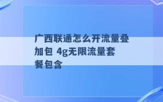 广西联通怎么开流量叠加包 4g无限流量套餐包含 