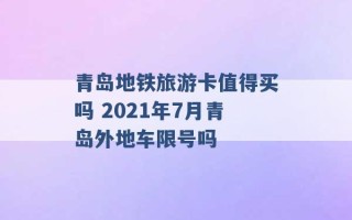 青岛地铁旅游卡值得买吗 2021年7月青岛外地车限号吗 