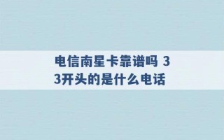 电信南星卡靠谱吗 33开头的是什么电话 