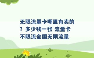 无限流量卡哪里有卖的？多少钱一张 流量卡不限流全国无限流量 