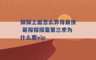 探探上面怎么弄得最快 萌探探探案第三季为什么要vip 