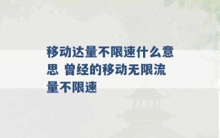 移动达量不限速什么意思 曾经的移动无限流量不限速 