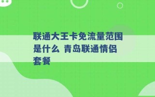 联通大王卡免流量范围是什么 青岛联通情侣套餐 