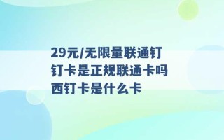 29元/无限量联通钉钉卡是正规联通卡吗 西钉卡是什么卡 