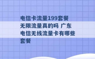 电信卡流量199套餐无限流量真的吗 广东电信无线流量卡有哪些套餐 