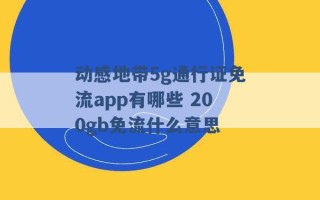 动感地带5g通行证免流app有哪些 200gb免流什么意思 