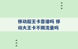 移动超王卡靠谱吗 移动大王卡不限流量吗 