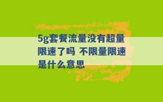 5g套餐流量没有超量限速了吗 不限量限速是什么意思 