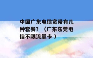 中国广东电信宽带有几种套餐？（广东东莞电信不限流量卡 ）