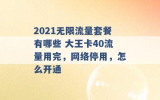 2021无限流量套餐有哪些 大王卡40流量用完，网络停用，怎么开通 