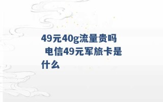 49元40g流量贵吗 电信49元军旅卡是什么 