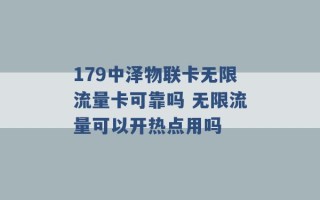 179中泽物联卡无限流量卡可靠吗 无限流量可以开热点用吗 