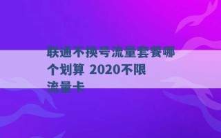 联通不换号流量套餐哪个划算 2020不限流量卡 