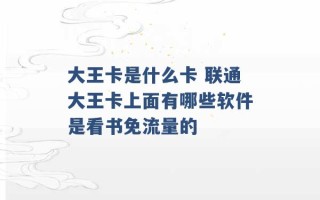 大王卡是什么卡 联通大王卡上面有哪些软件是看书免流量的 