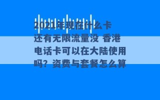 2021年现在什么卡还有无限流量没 香港电话卡可以在大陆使用吗？资费与套餐怎么算 