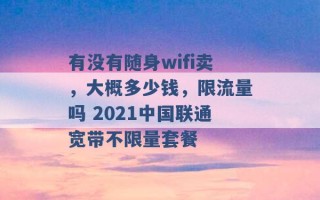 有没有随身wifi卖，大概多少钱，限流量吗 2021中国联通宽带不限量套餐 