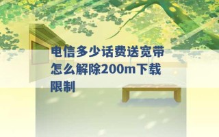 电信多少话费送宽带 怎么解除200m下载限制 