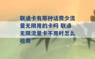 联通卡有那种话费少流量无限用的卡吗 联通无限流量卡不用时怎么收费 