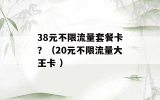 38元不限流量套餐卡？（20元不限流量大王卡 ）