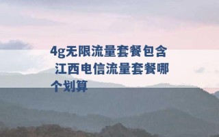 4g无限流量套餐包含 江西电信流量套餐哪个划算 